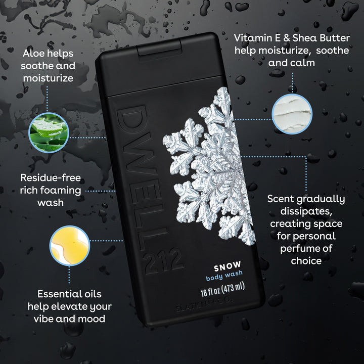 Black Dwell212 SNOW body wash bottle with snowflake design on a dark background
List of Product callouts:
Vitamin E and Aloe help Moisturize and soothe
Scent gradually dissipates, creating space for personal perfume of choice
Essential oils help elevate your vibe and mood
Residue-free rich foaming wash
Aloe helps soothes and moisturize